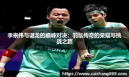 李崇伟与谌龙的巅峰对决：羽坛传奇的荣耀与挑战之路