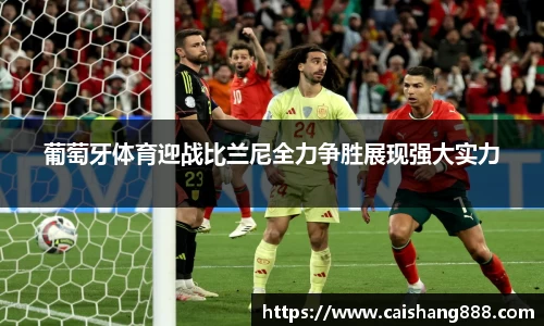 葡萄牙体育迎战比兰尼全力争胜展现强大实力