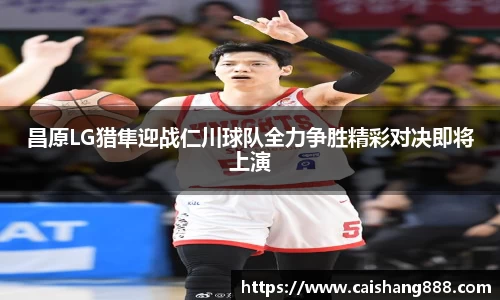 昌原LG猎隼迎战仁川球队全力争胜精彩对决即将上演